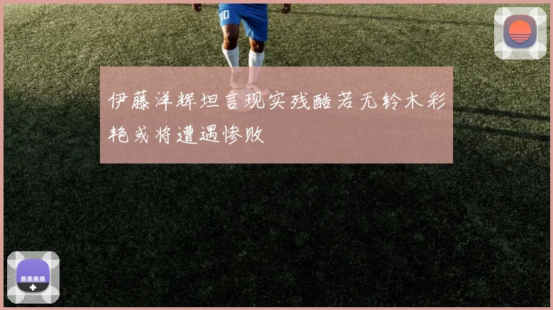 伊藤洋辉坦言现实残酷若无铃木彩艳或将遭遇惨败