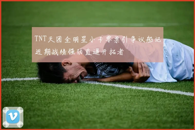 TNT天团全明星小卡零票引争议船记近期战绩强劲直逼开拓者
