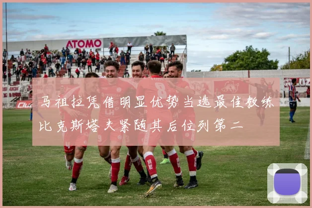 马祖拉凭借明显优势当选最佳教练比克斯塔夫紧随其后位列第二