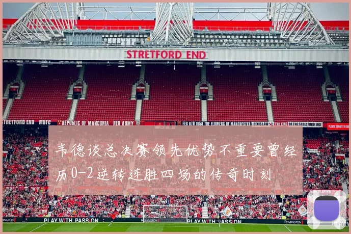 韦德谈总决赛领先优势不重要曾经历0-2逆转连胜四场的传奇时刻