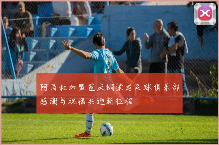 阿马杜加盟重庆铜梁龙足球俱乐部感谢与祝福共迎新征程