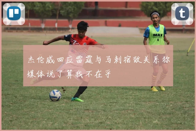 杰伦威回应雷霆与马刺宿敌关系称媒体说了算我不在乎