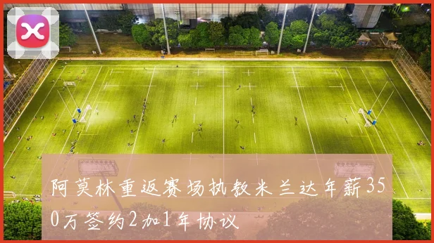 阿莫林重返赛场执教米兰达年薪350万签约2加1年协议