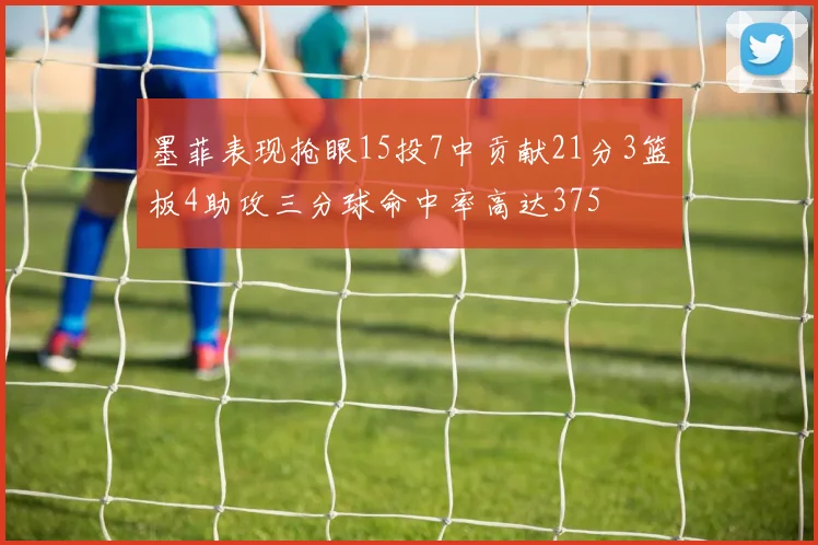 墨菲表现抢眼15投7中贡献21分3篮板4助攻三分球命中率高达375