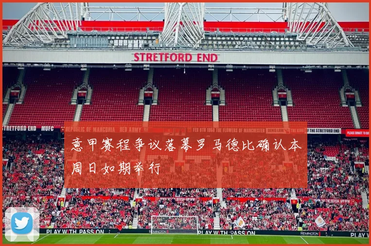 意甲赛程争议落幕罗马德比确认本周日如期举行