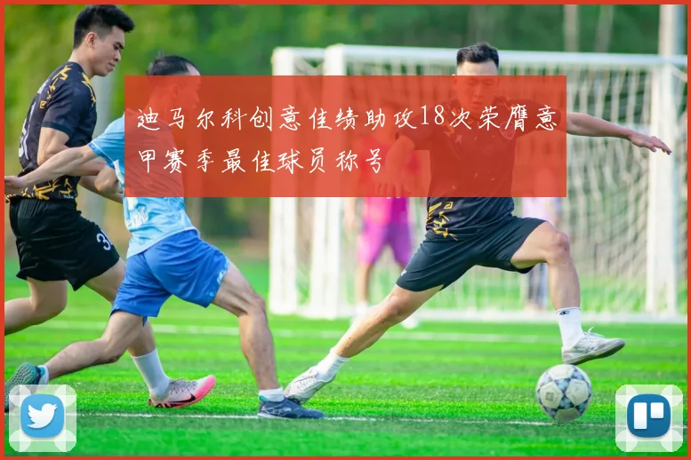 迪马尔科创意佳绩助攻18次荣膺意甲赛季最佳球员称号