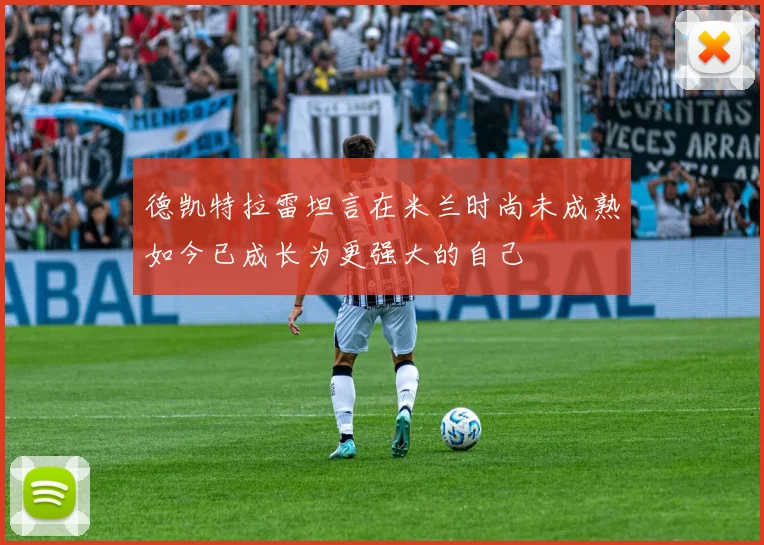 德凯特拉雷坦言在米兰时尚未成熟如今已成长为更强大的自己