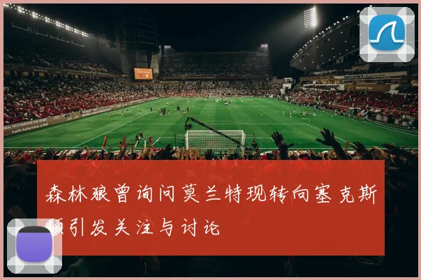 森林狼曾询问莫兰特现转向塞克斯顿引发关注与讨论