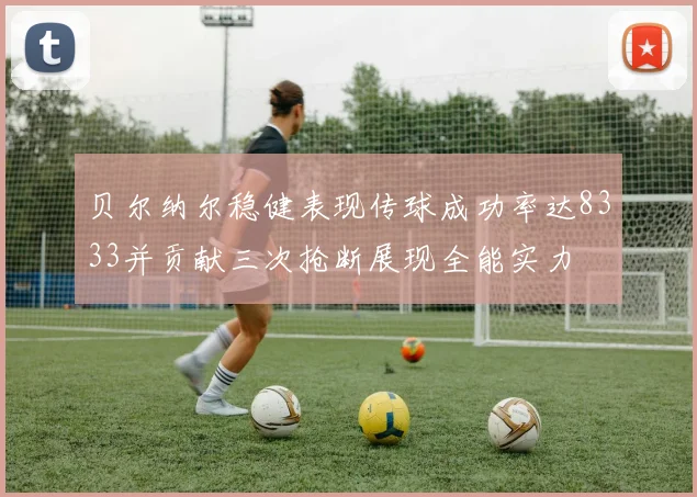贝尔纳尔稳健表现传球成功率达8333并贡献三次抢断展现全能实力